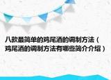 八款最简单的鸡尾酒的调制方法（鸡尾酒的调制方法有哪些简介介绍）