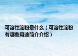 可溶性淀粉是什么（可溶性淀粉有哪些用途简介介绍）