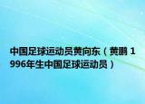 中国足球运动员黄向东（黄鹏 1996年生中国足球运动员）