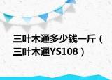三叶木通多少钱一斤（三叶木通YS108）