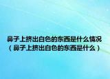 鼻子上挤出白色的东西是什么情况（鼻子上挤出白色的东西是什么）