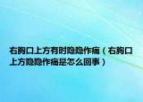 右胸口上方有时隐隐作痛（右胸口上方隐隐作痛是怎么回事）