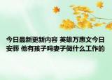 今日最新更新内容 英雄万惠文今日安葬 他有孩子吗妻子做什么工作的