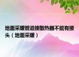 地面采暖管道接散热器不能有接头（地面采暖）