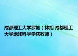 成都理工大学罗旭（林旭 成都理工大学地球科学学院教师）