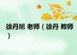 徐丹旭 老师（徐丹 教师）