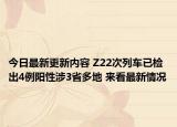 今日最新更新内容 Z22次列车已检出4例阳性涉3省多地 来看最新情况