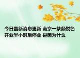 今日最新消息更新 南京一茶颜悦色开业半小时后停业 是因为什么