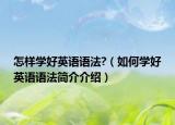 怎样学好英语语法?（如何学好英语语法简介介绍）