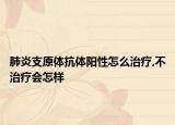 肺炎支原体抗体阳性怎么治疗,不治疗会怎样