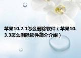 苹果10.2.1怎么删除软件（苹果10.3.3怎么删除软件简介介绍）