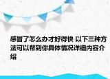 感冒了怎么办才好得快 以下三种方法可以帮到你具体情况详细内容介绍