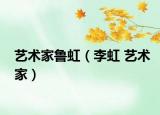 艺术家鲁虹（李虹 艺术家）