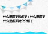 什么是周岁和虚岁（什么是周岁什么是虚岁简介介绍）