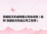 首都航天机械有限公司总经理（赵帅 首都航天机械公司工程师）