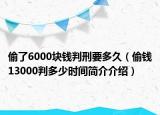 偷了6000块钱判刑要多久（偷钱13000判多少时间简介介绍）