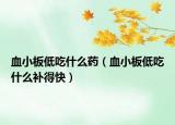 血小板低吃什么药（血小板低吃什么补得快）