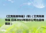 《艾克斯奥特曼》(等)（艾克斯奥特曼 日本2015年圆谷公司出品特摄剧）