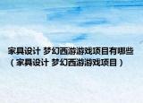 家具设计 梦幻西游游戏项目有哪些（家具设计 梦幻西游游戏项目）