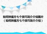 如何拼魔方七个技巧简介介绍图片（如何拼魔方七个技巧简介介绍）