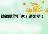 铸铜雕塑厂家（铜雕塑）