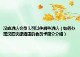 汉庭酒店会员卡可以住哪些酒店（如何办理汉庭快捷酒店的会员卡简介介绍）