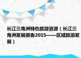 长江三角洲特色旅游资源（长江三角洲发展报告2015——区域旅游发展）