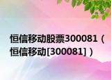 恒信移动股票300081（恒信移动[300081]）