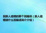祝新人结婚的那个祝福语（新人结婚送什么祝福话简介介绍）
