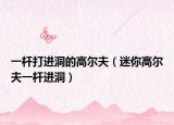 一杆打进洞的高尔夫（迷你高尔夫一杆进洞）