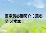 画家黄志刚简介（黄志坚 艺术家）
