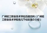 广州轻工职业技术学校百度百科（广州轻工职业技术学院有几个校区简介介绍）