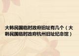 大韩民国临时政府旧址有几个（大韩民国临时政府杭州旧址纪念馆）