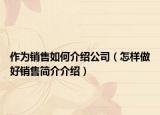 作为销售如何介绍公司（怎样做好销售简介介绍）
