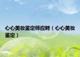 心心美妆鉴定师应聘（心心美妆鉴定）