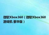 微软Xbox360（微软Xbox360游戏机 豪华版）