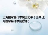 上海国家会计学院王纪平（王琴 上海国家会计学院教师）