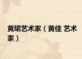 黄珺艺术家（黄佳 艺术家）