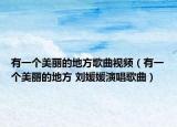 有一个美丽的地方歌曲视频（有一个美丽的地方 刘媛媛演唱歌曲）