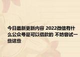 今日最新更新内容 2022微信有什么公众号是可以借款的 不妨尝试一些这些