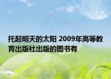 托起明天的太阳 2009年高等教育出版社出版的图书有