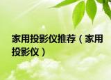 家用投影仪推荐（家用投影仪）