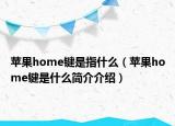 苹果home键是指什么（苹果home键是什么简介介绍）