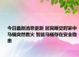 今日最新消息更新 居民睡觉时家中马桶突然着火 智能马桶存在安全隐患