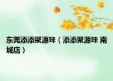 东莞添添聚源味（添添聚源味 南城店）
