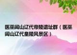 医巫闾山辽代帝陵遗址群（医巫闾山辽代皇陵风景区）