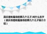 嘉庆是乾隆帝的第几个儿子,叫什么名字（嘉庆帝是乾隆皇帝的第几个儿子简介介绍）
