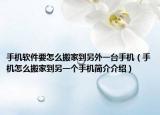 手机软件要怎么搬家到另外一台手机（手机怎么搬家到另一个手机简介介绍）
