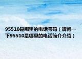 95510是哪里的电话号码（请问一下95510是哪里的电话简介介绍）