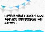 lol手游圣枪涤魂（涤魂圣枪 MOBA手机游戏《英雄联盟手游》中的英雄角色）